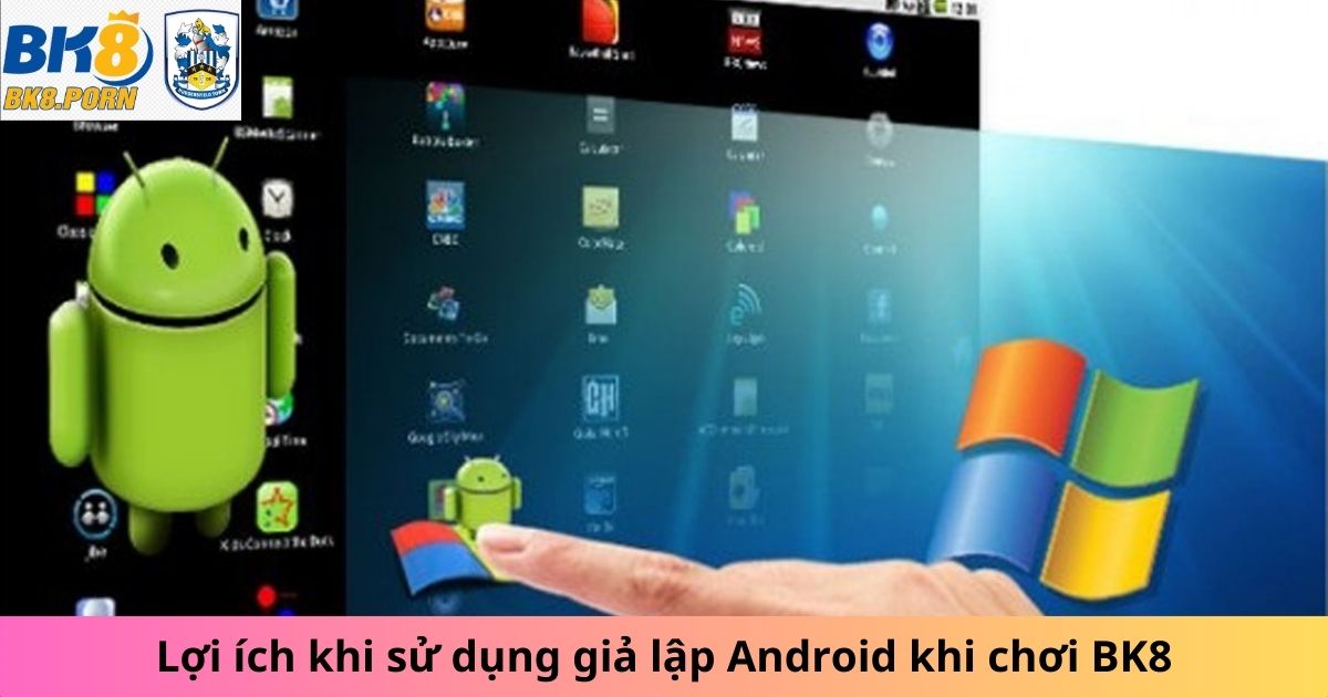 Lợi ích khi sử dụng giả lập Android khi chơi BK8