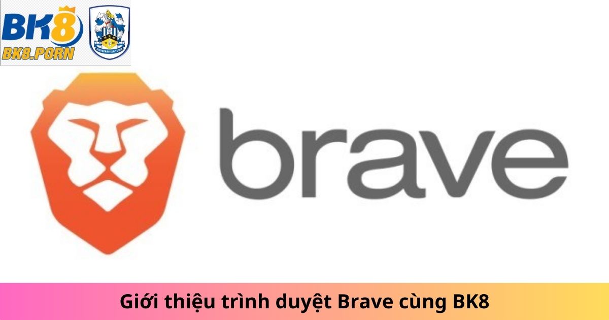 Giới thiệu trình duyệt Brave cùng BK8