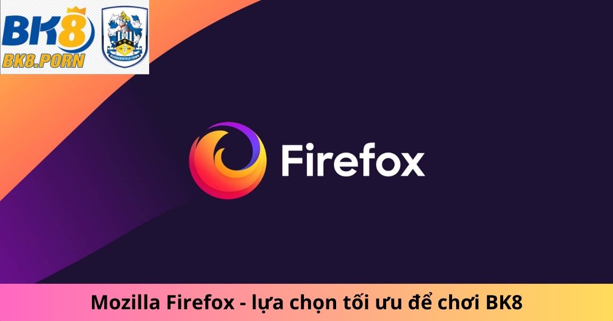 Mozilla Firefox - lựa chọn tối ưu để chơi BK8