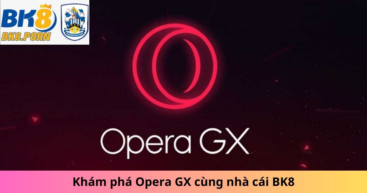 Khám phá Opera GX cùng nhà cái BK8