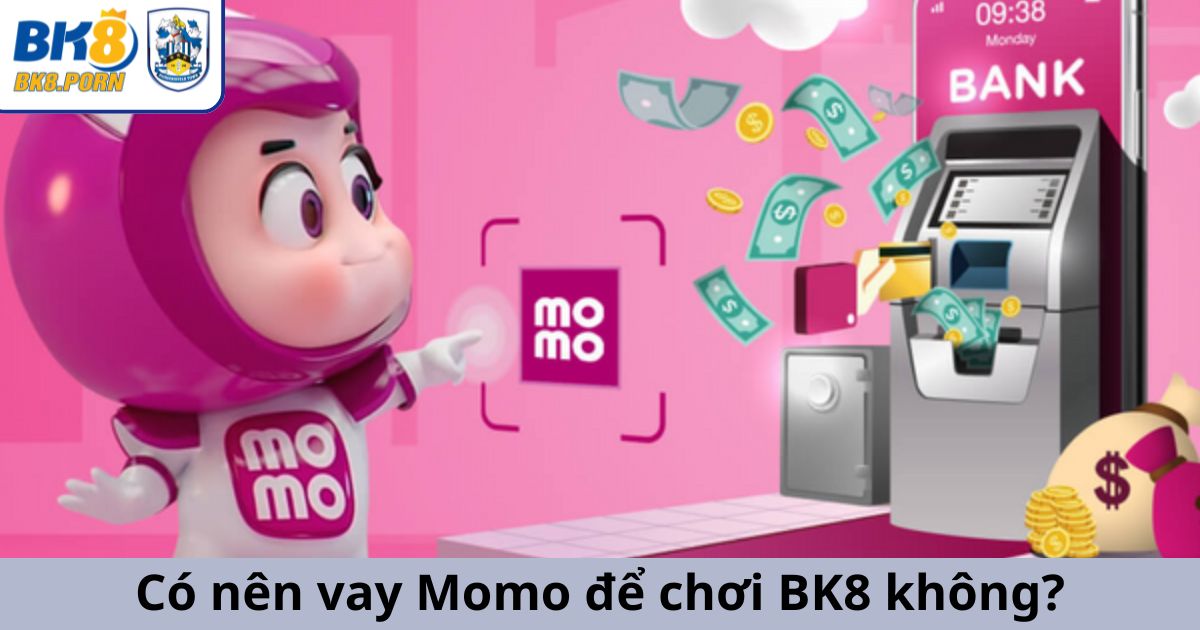Có nên vay tiền Momo để nạp tiền chơi BK8 hay không?