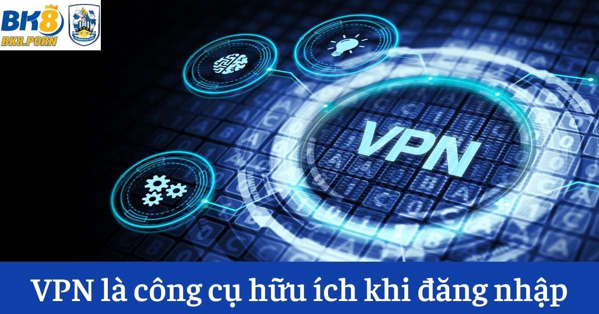 VPN là công cụ hữu ích khi đăng nhập vào tài khoản BK8