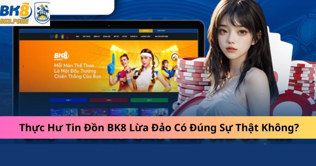 Thực Hư Tin Đồn BK8 Lừa Đảo Có Đúng Sự Thật Không?