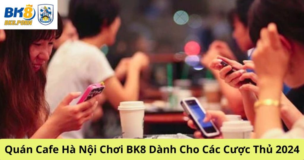 Quán Cafe Hà Nội Chơi BK8 Dành Cho Các Cược Thủ 2024